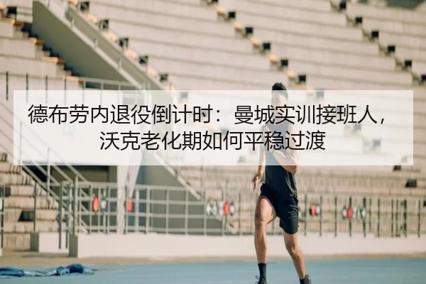 德布劳内退役倒计时:曼城实训接班人,沃克老化期如何平稳过渡