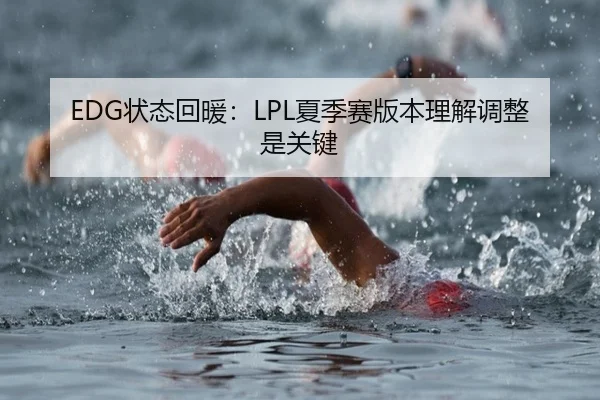EDG状态回暖:LPL夏季赛版本理解调整是关键